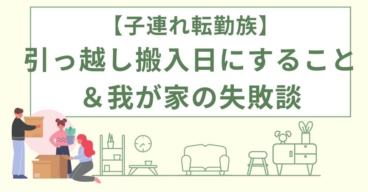 子連れ転勤族引っ越し搬入日にする事＆我が家の失敗談