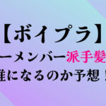 ボイプラデビューメンバー派手髪担当誰？