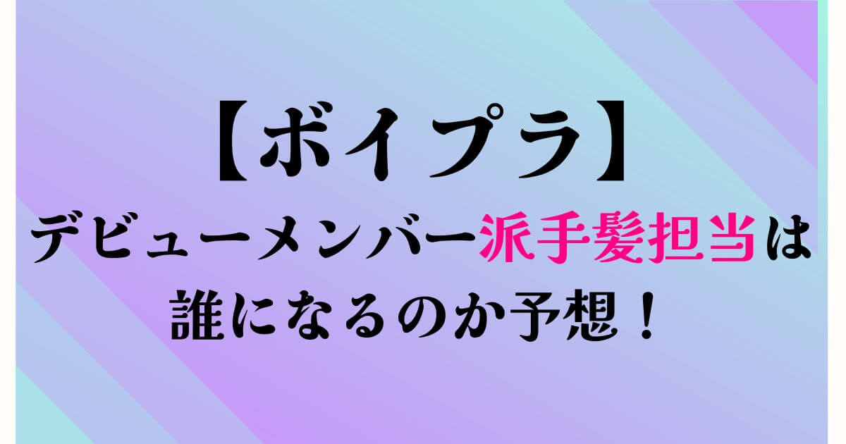 ボイプラデビューメンバー派手髪担当誰？