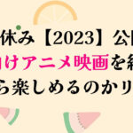 夏休み2023子供向けアニメ映画