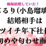 こじるりの結婚相手はバツイチ年下社長！