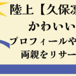 陸上久保凛かわいいプロフィール