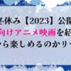 冬休み【2023】公開子供向けアニメ映画を紹介！何歳から楽しめるのかリサーチ