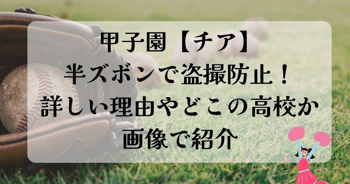 甲子園チア半ズボン理由とどこの高校か紹介