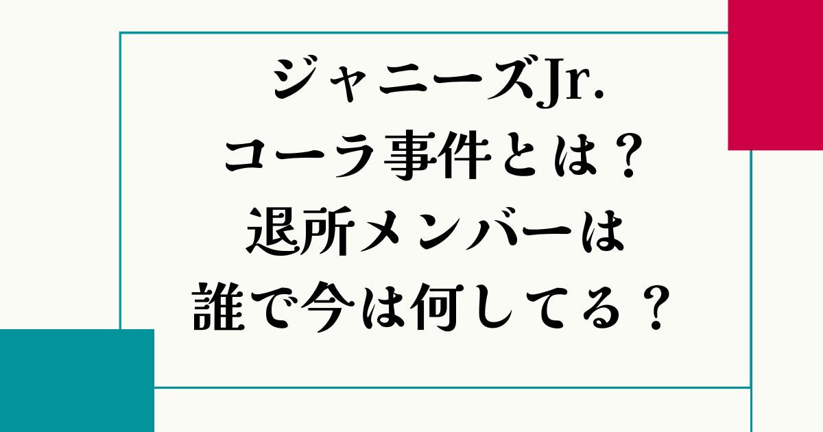 ジャニーズJr.コーラ事件とは？退所メンバーは誰？今は何してる？