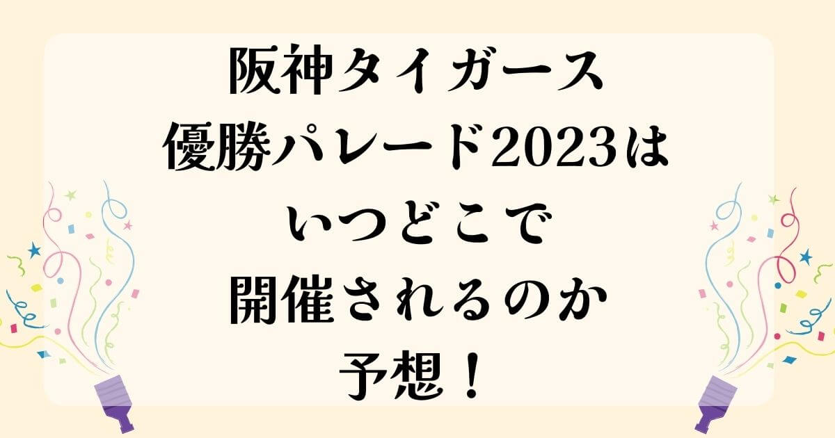 阪神タイガース優勝パレード2023はいつどこで開催されるのか予想！