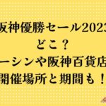 阪神優勝セール2023はどこ？ジョーシンや阪神百貨店など開催場所と期間も！