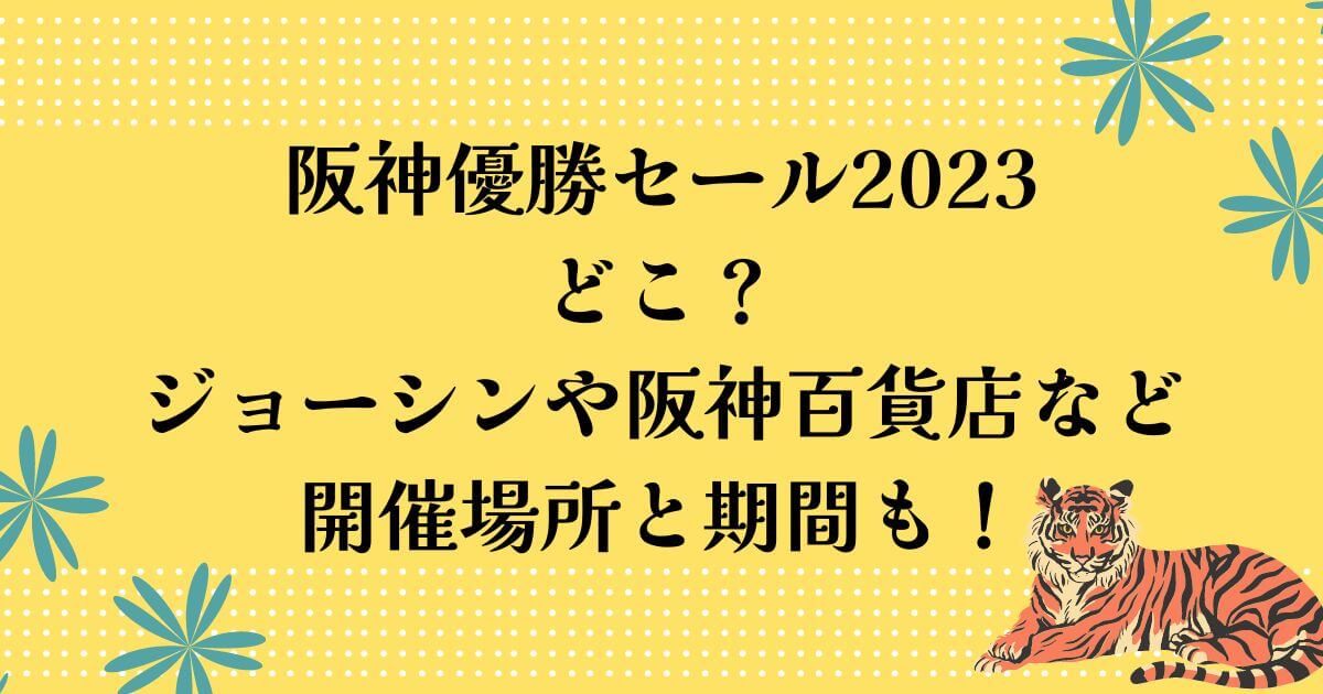 阪神優勝セール2023はどこ？ジョーシンや阪神百貨店など開催場所と期間も！