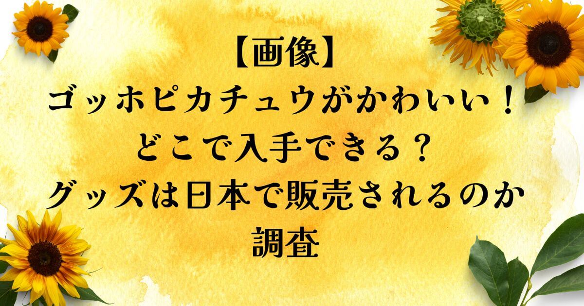 【画像】ゴッホピカチュウがかわいい！どこで入手できる？グッズは日本で販売されるのか調査