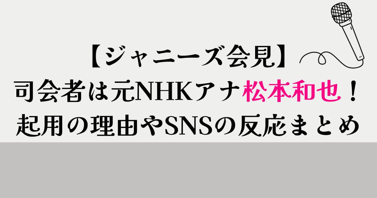 【ジャニーズ会見】 司会者は元NHKアナ松本和也！ 起用の理由やSNSの反応まとめ