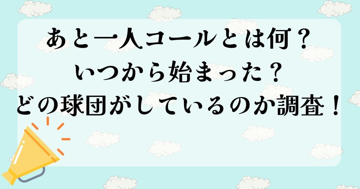 あと一人コールとは？いつから始まった？どの球団がしているのか調査！