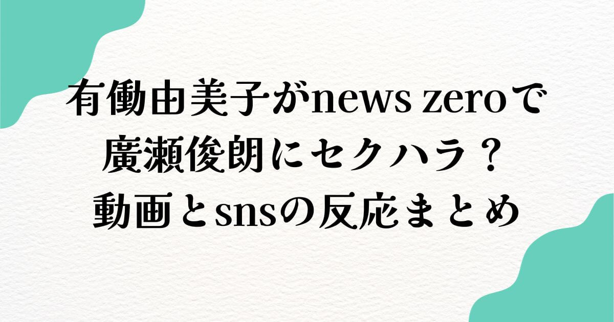 有働由美子がnews zeroで廣瀬俊朗にセクハラ？動画とsnsの反応まとめ