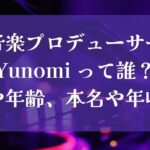 音楽プロデューサーYunomi って誰？性別や年齢、本名や年収は？