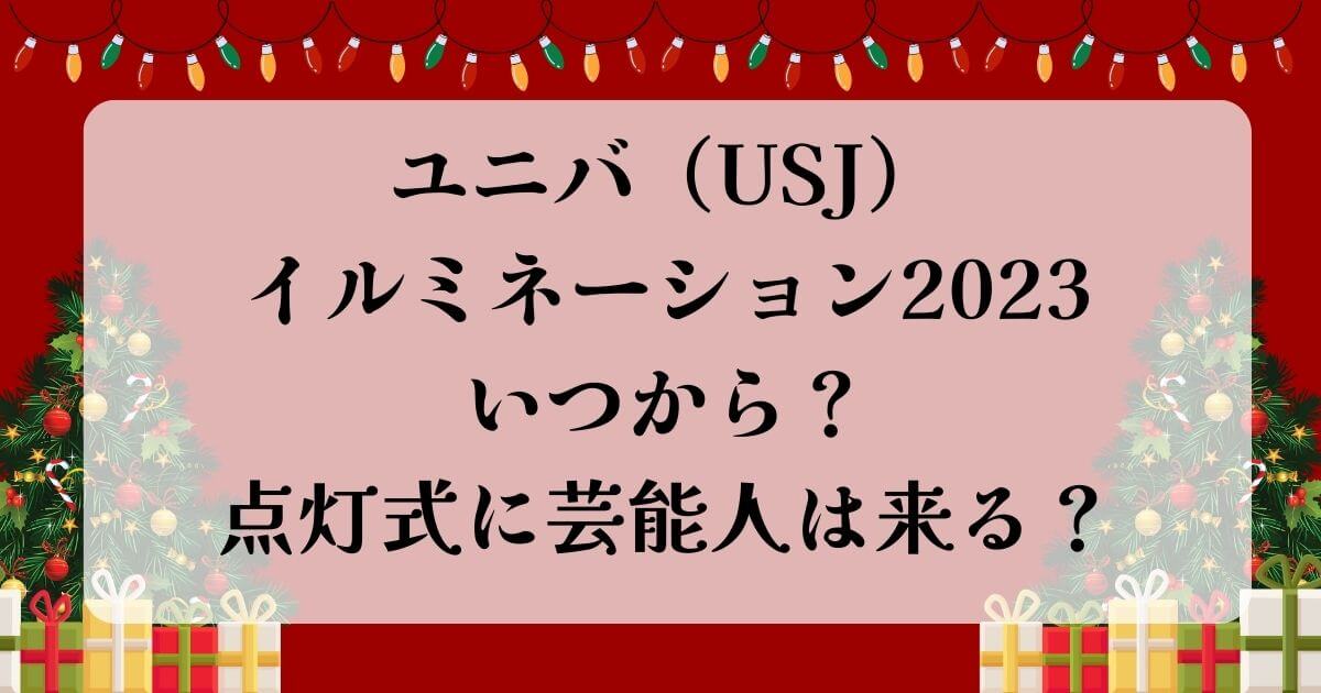 ユニバ（USJ）イルミネーション2023いつから？点灯式に芸能人は来る？