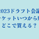 2023ドラフト会議観覧チケットいつから販売？どこで買える？