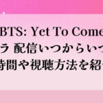 BTS: Yet To Come アマプラ 配信いつからいつまで？時間や視聴方法を紹介