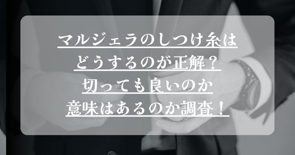 マルジェラのしつけ糸はどうするのが正解？切っても良いのか意味はあるのか調査！