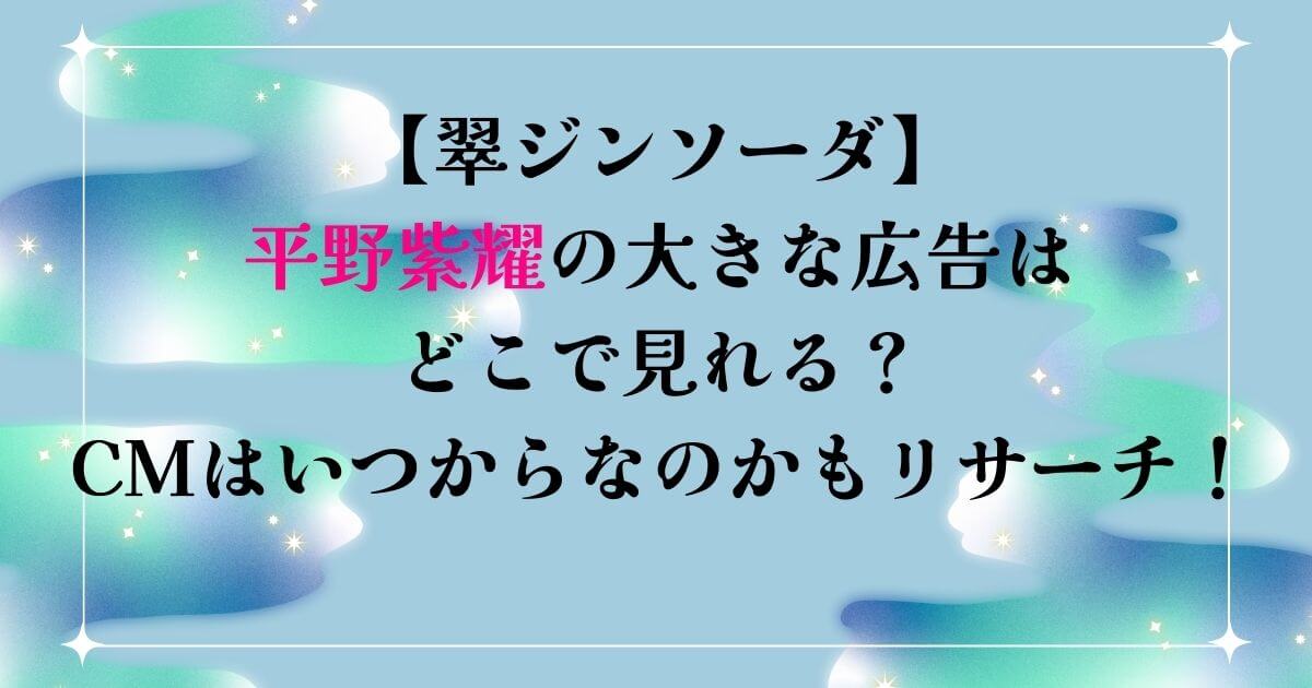 【翠ジンソーダ】平野紫耀の大きな広告はどこで見れる？CMはいつからなのかもリサーチ！